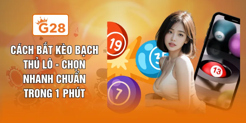 Cách Bắt Kèo Bạch Thủ Lô - Chọn Nhanh Chuẩn Trong 1 Phút