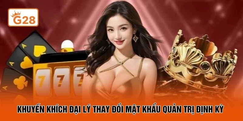 Khuyến khích đại lý thay đổi mật khẩu quản trị định kỳ