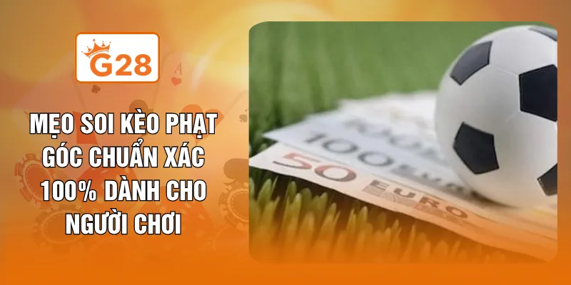 Mẹo Soi Kèo Phạt Góc Chuẩn Xác 100% Dành Cho Người Chơi