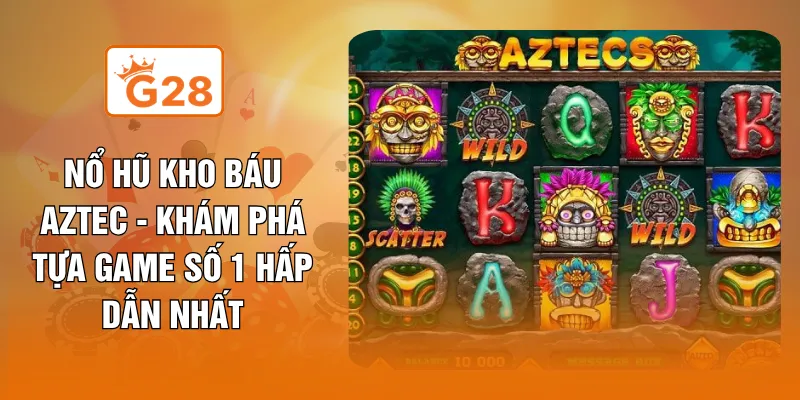 Nổ Hũ Kho Báu Aztec - Khám Phá Tựa Game Số 1 Hấp Dẫn Nhất