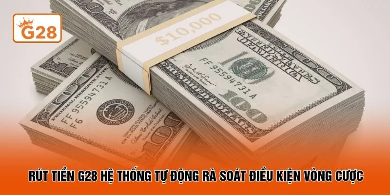 Rút tiền G28 hệ thống tự động rà soát điều kiện vòng cược